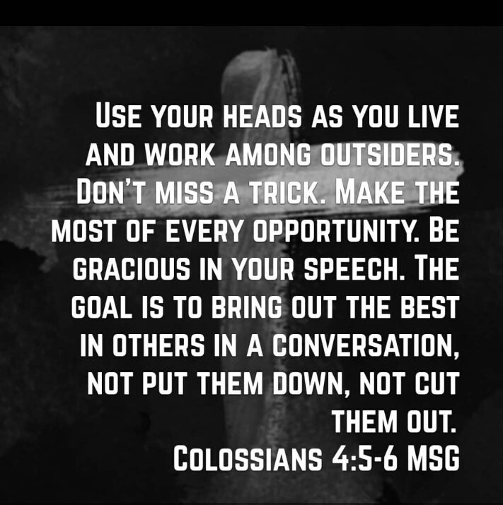 TheStandard_A's tweet photo. Use your heads as you live and work among outsiders. Don’t miss a trick. Make the most of every opportunity. Be gracious in your speech. The goal is to bring out the best in others in a conversation, not put them down, not cut them out.
Col 4:5-6 https://t.co/BT6tDcZ5PU