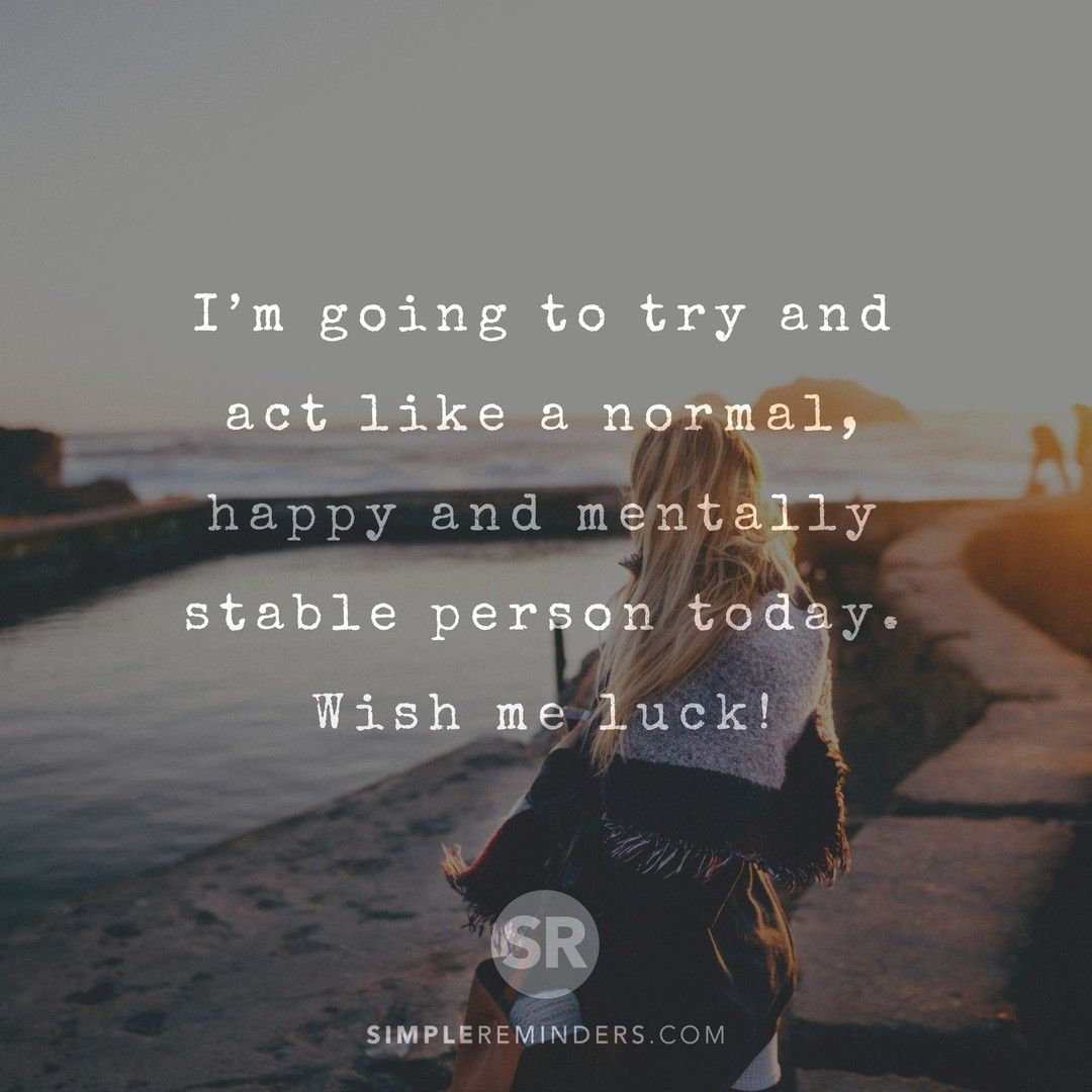 I'm going to try and act like a normal, happy and mentally stable person  today. Wish me luck! @SimpleReminders @BryantMcGill @JenniMcGill_  #simplereminders #quotes #go #try #act #normal #happy #mind #today #new  #day #, image size:1080x1080