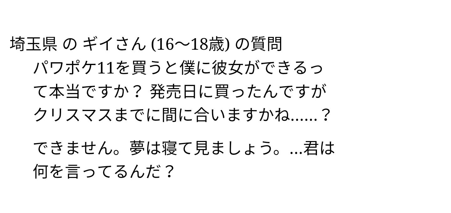 パワポケbot على تويتر Q パワポケ11を買うと僕に彼女ができるって本当ですか 発売日に買ったんですがクリスマスまでに間に合いますかね A できません 夢は寝て見ましょう 君は何を言ってるんだ ㅤ 11 質問コーナー パワポケbot على تويتر Q パワポケ11を買うと僕に彼女ができるって本当ですか 発売日に買ったんですがクリスマスまでに間に合いますかね A できません 夢は寝て見ましょう 君は何を言ってるんだ ㅤ 11 質問コーナー