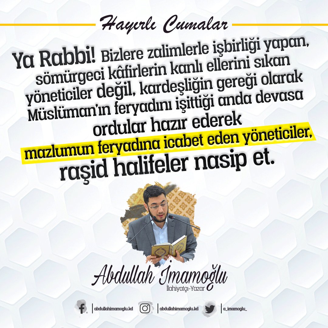 Ya Rabbi! Bizlere zalimlerle işbirliği yapan, sömürgeci kâfirlerin kanlı ellerini sıkan yöneticiler değil, kardeşliğin gereği olarak Müslüman’ın feryadını işittiği anda ordular hazır ederek mazlumun feryadına icabet eden yöneticiler, raşid halifeler nasip et...

Hayırlı Cumalar