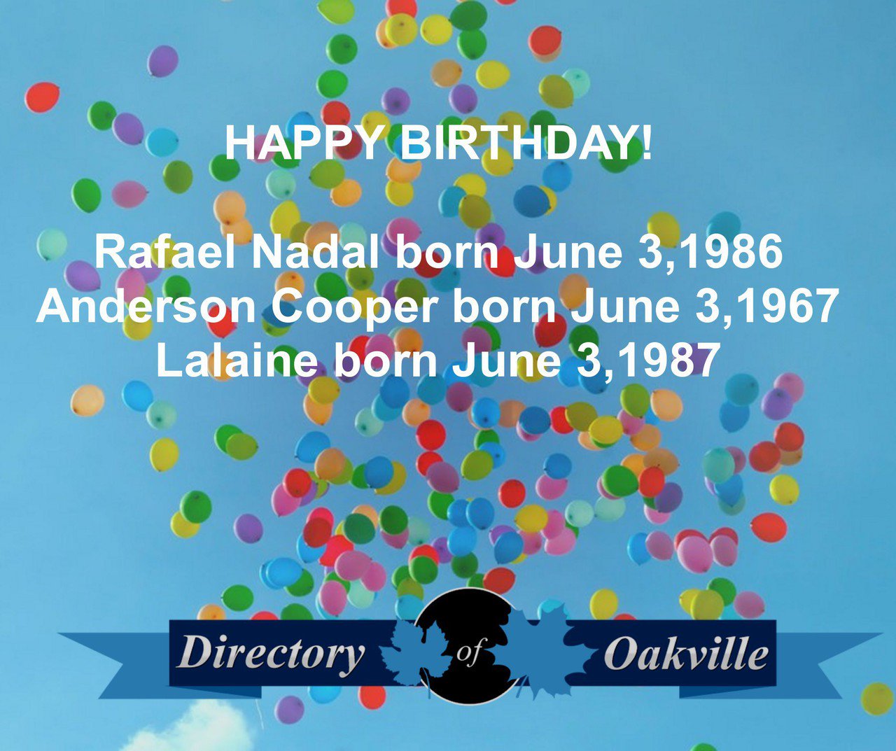 HAPPY BIRTHDAY!

Rafael Nadal born June 3,1986
Anderson Cooper born June 3, 1967
Lalaine born June 3,1987 