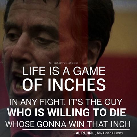 Any Given Sunday: Life is a game of inches. 