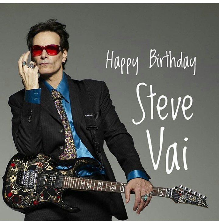 Happy Birthday Steve Vai, may you play guitar for as long as you live. 