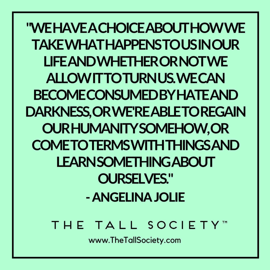 TheTallSociety's tweet photo. "We have a choice about how we take what happens to us in our life and whether or not we allow it to turn us. We can become consumed by hate and darkness, or we're able to regain our humanity somehow, or come to terms with things..." ~ Angelina Jolie https://t.co/g56zU36Bez
