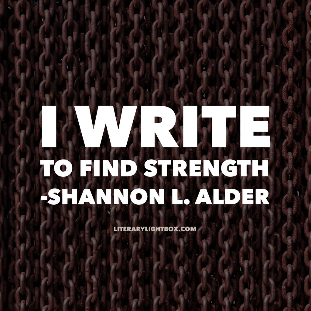 “I write to find strength.” - Shannon L. Alder @LitLightbox #writing #writerslife #books