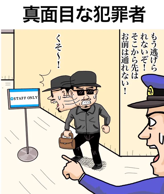 「真面目な犯罪者」

Criminal who observes rules."You can not get away anymore!"

【解説】
「もしここのスタッフだったら通って逃げていたという事ですからゾッとしますね」「今後スタッフから犯罪者が出ないことを祈りたいです」「警察は日本中のスタッフに対する取り締まりを強化すべきです」 