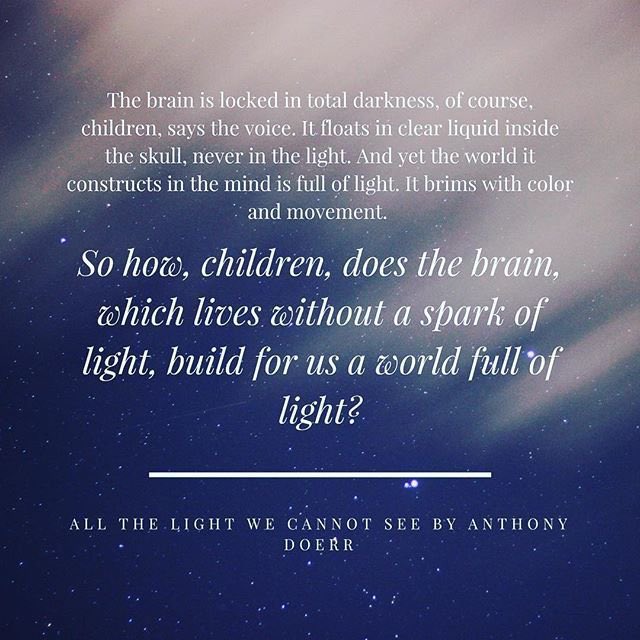 all the light we cannot see// anthony doerr this is also set during ww2, but follows the lives of a blind french girl and an orphan german boy. heartbreaking, intricate. i went to bed crying at 3 am after i finished this book but it was definitely worth it.fave quotes: