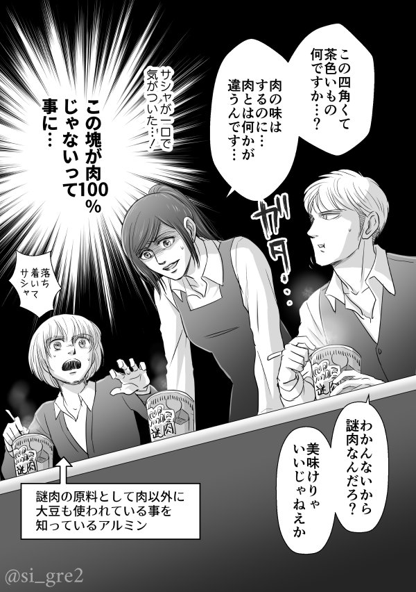 謎肉とサシャ

公式コラ動画でアルミンが言ってたように謎じゃなくなったよね。漫画の中で大豆って書いたけど公式発表では大豆由来の～って説明されてますが略しました。 