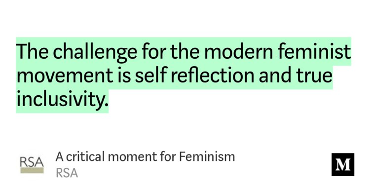 “The challenge for the modern feminist movement is self reflection and true inclusivity.” from “A critical moment for Feminism” by RSA.