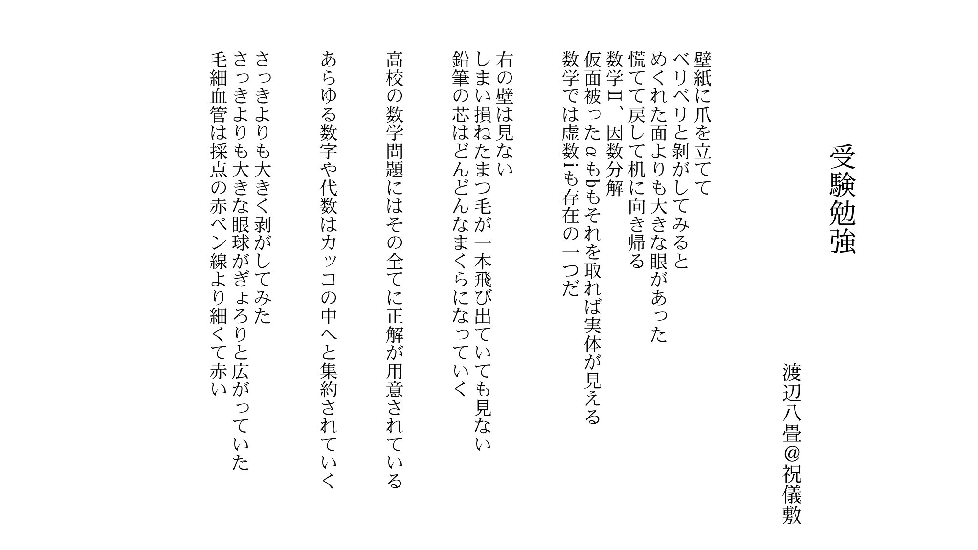 避難所 渡辺八畳 壁紙に爪を立てて ベリベリと剝がしてみると めくれた面よりも大きな眼があった 慌てて戻して机に向き帰る 数学 因数分解 仮面被ったaもbもそれを取れば実体が見える 数学では虚数iも存在の一つだ 受験勉強 T Co