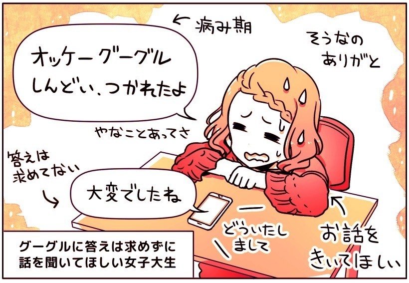 オッケーグーグル「しんどい、つかれたよ」音声検索で愚痴をいう女子大生

人には言えない「悩みや愚痴」をグーグルに話しかけている

最近はSNSで「秘密の悩み」もスクショで広がりやすく、安心して語れる場がない

グーグルに「答え」は求めていなく、ただ話を聞いてほしい

https://t.co/hJSPSWUlzN 