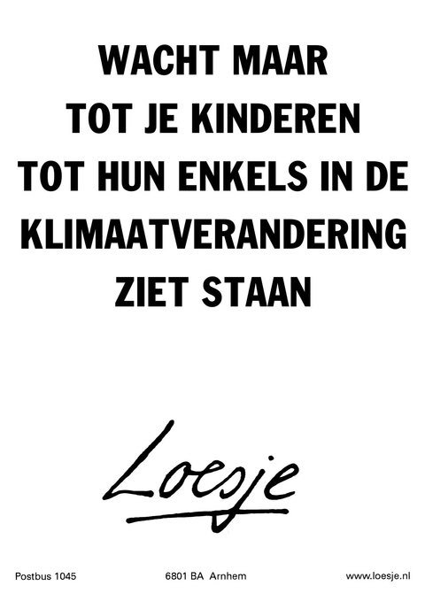 **wacht maar
tot je kinderen tot hun enkels in
de klimaatverandering ziet staan**
#loesje