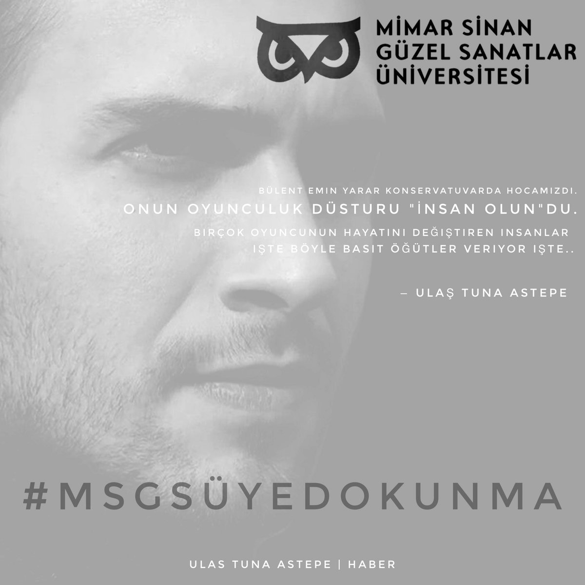 — Bülent Emin Yarar konservatuvarda hocamızdı. Onun oyunculuk düsturu "İnsan olun"du. Birçok oyuncunun hayatını değiştiren insanlar işte böyle basit öğütler veriyor işte.
- Ulaş Tuna Astepe 
| #MSGSÜevindeKalsın • #MSGSÜyeDokunma |  #UlaşTunaAstepe
