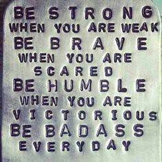 #BeStrong #BeBrave #BeHumble *BE A FKN BADASS