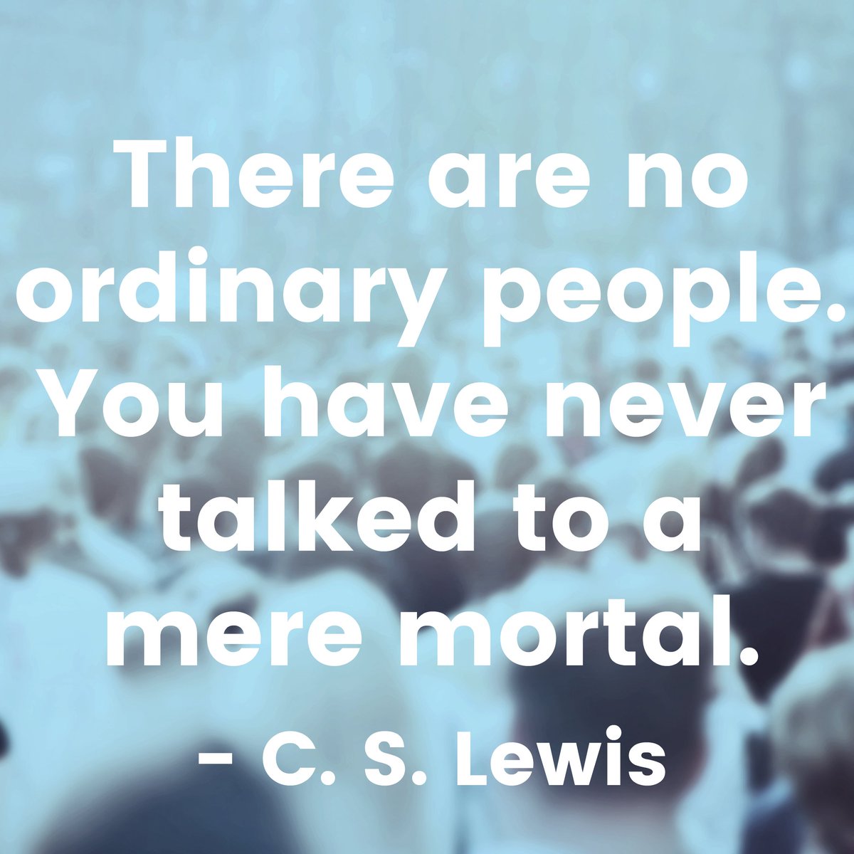 "There are no ordinary people. You have never talked to a mere mortal. Nations, cultures, arts, civilizations - these are mortal, and their life is to ours as the life of a gnat. But it is immortals whom we joke with, work with, marry, snub and exploit."
#CSLewis
