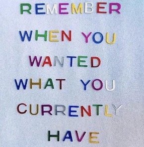 Never forget to be greatful.