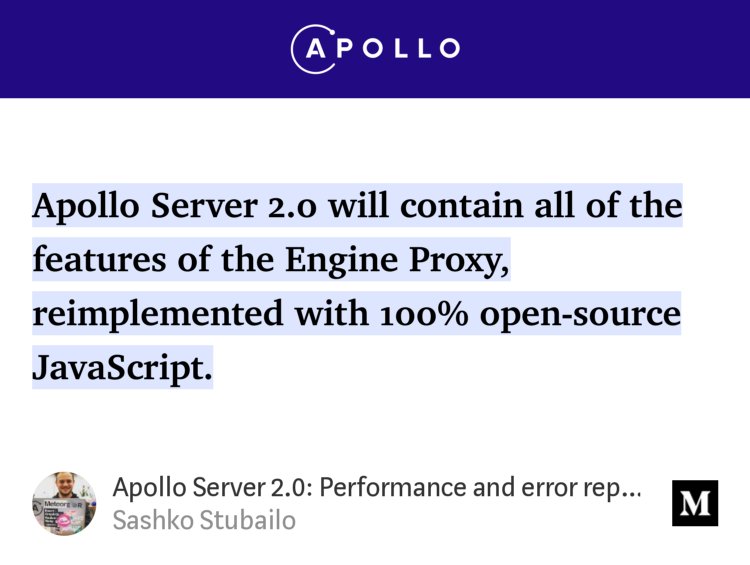 “Apollo Server 2.0 will contain all of the features of the Engine Proxy, reimplemented with 100% open-source JavaScript.” from “Apollo Server 2.0: Performance and error reporting built in” by Sashko Stubailo.