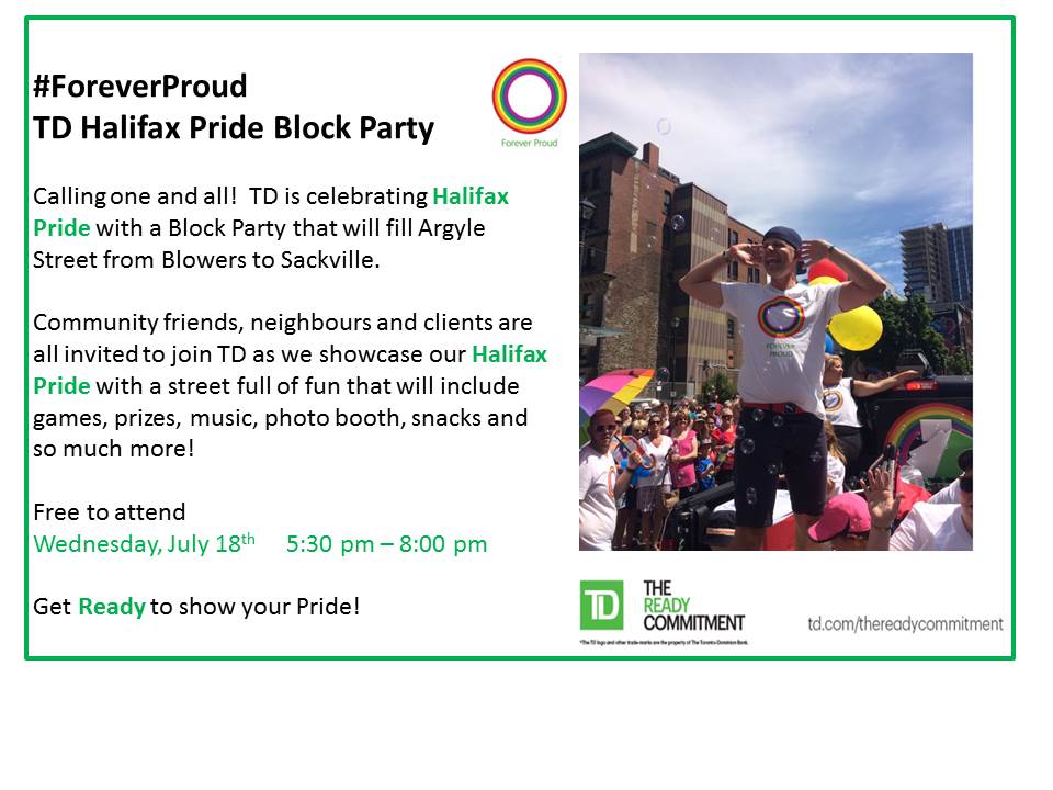 TD invites you to join us on the most talked about street in Halifax Wed July 18 5:30 pm - 8:00 pm on Argyle - between Blowers &amp; Sackville - for a whole street full of family fun highlighting &amp; celebrating Halifax Pride! Snacks, games, colour! #ForeverProud #TDPrideBlockParty
