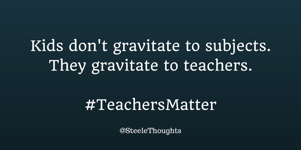 Kids don’t gravitate to subjects.  They gravitate to teachers. 
#TeachersMatter