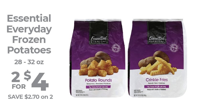 Now here's an easy way to complete dinner, Essential Everyday Frozen Potatoes varieties are 2 for $4 this week!