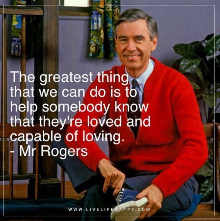 “The greatest thing that we can do is to help somebody know that they’re loved and capable of loving.” -Mr. Rogers

Share love &amp; joy. Show appreciation &amp; gratitude. Be kind. Always. 

#bekindEDU #KidsDeserveIt #tlap #LeadLAP #JoyfulLeaders #edchat #engagechat #g2great #t2t