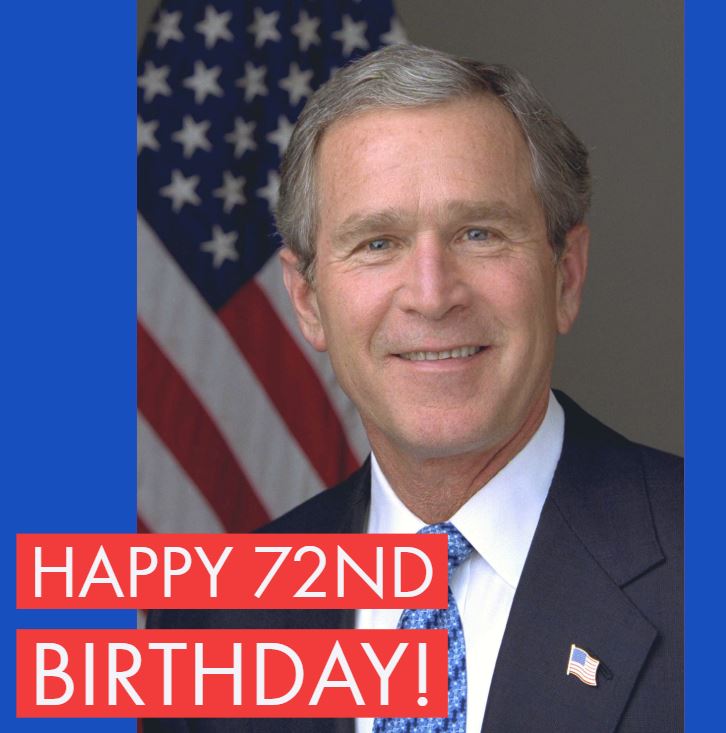 Happy birthday to former U.S. President George W. Bush! He turns 72 today!  