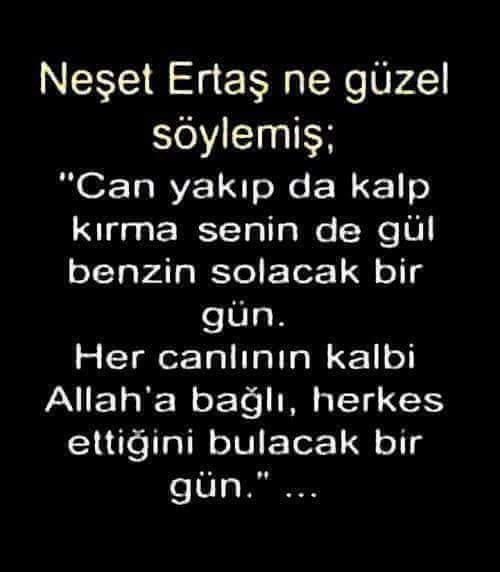 "Can yakıp da kalp kırma.
Senin de gül benzin solacak bir gün..
Her canlının kalbi Allah'a bağlı,
Herkes ettiğini bulacak bir gün..."
.