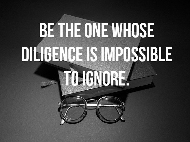 Be the one whose diligence is impossible to ignore. #quote