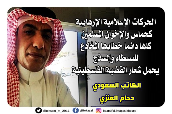 الكاتب السعودي دحام العنزي الحركات الإسلامية الإرهابية كحماس والإخوان المسلمين كلها دائما خطابها المخادع للبسطاء والسذج يحمل شعار القضية الفلسطينية