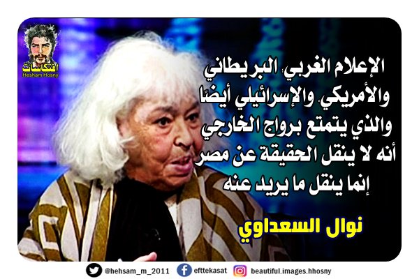 نوال السعداوي الإعلام الغربي؛ البريطاني والأمريكي، والإسرائيلي أيضًا والذي يتمتع برواج الخارجي أنه لا ينقل الحقيقة عن مصر إنما ينقل ما يريد عنه
