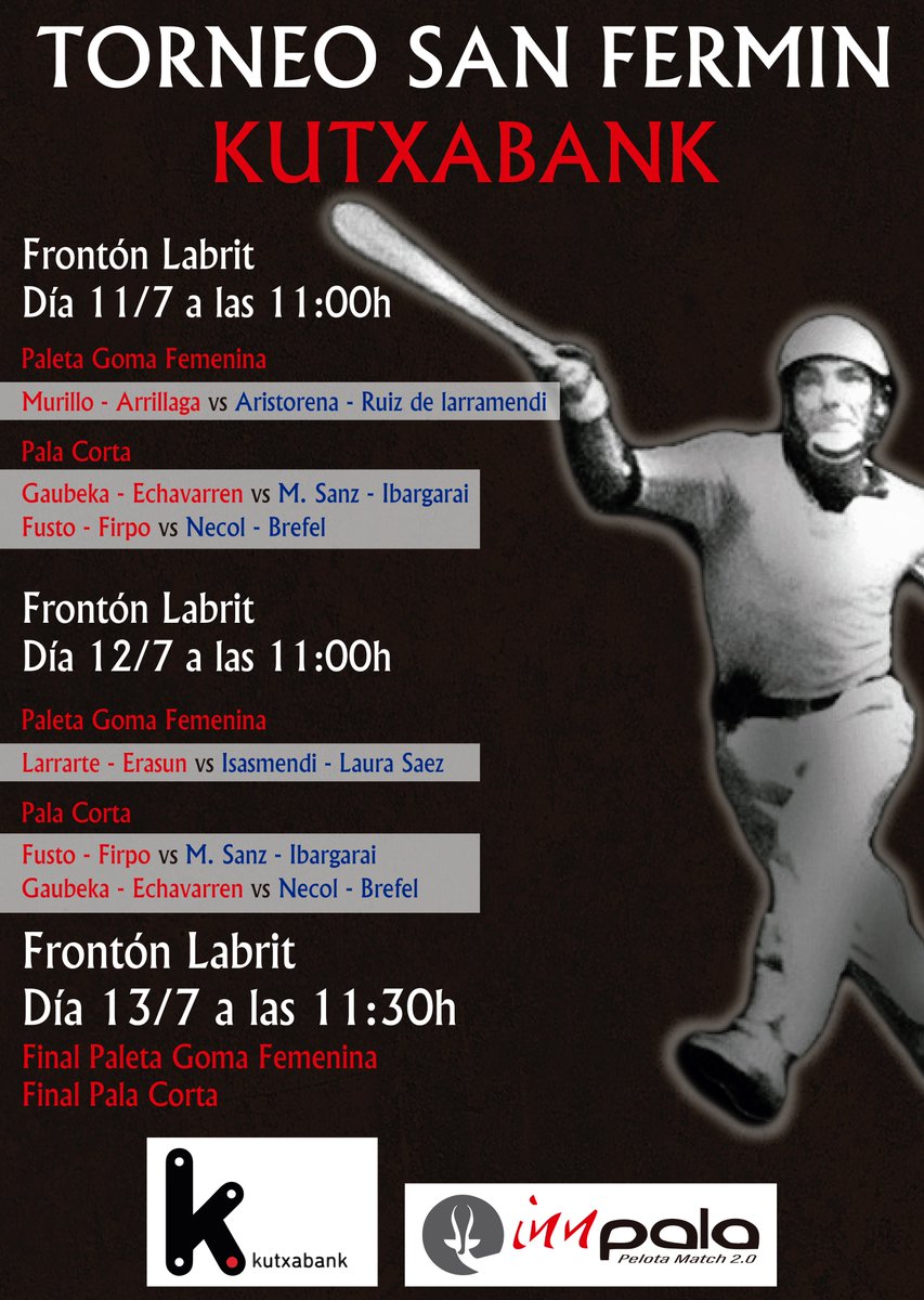 Torneo San Fermin <a href="/Kutxabank/">Kutxabank</a> de pala. 
Miércoles a las 11h, Fronton Labrit.

Paleta goma femenino.
Murillo-Arrillaga vs Aristorena-Ruiz de Larramendi

Pala corta
Gaubeka-Echavarren vs M.Sanz-Ibargarai
Fusto-Firpo vs Necol-Brefel