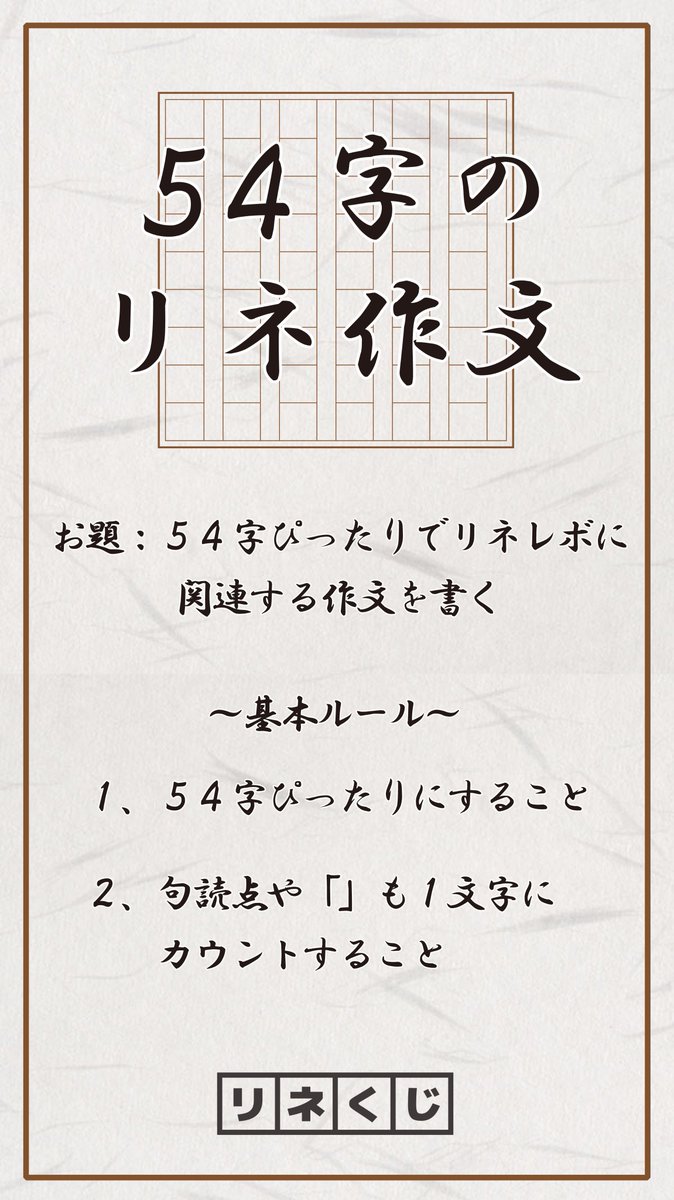リネくじ 参加型の新企画 54字のリネ作文 開始です T Co 341ntv7icl 54文字ぴったりでリネレボ関連の作文を書く企画です 基本ルール 1 54字ぴったりに 2 句読点や も1文字にカウント リプ欄または下記のタグをつけてツイート