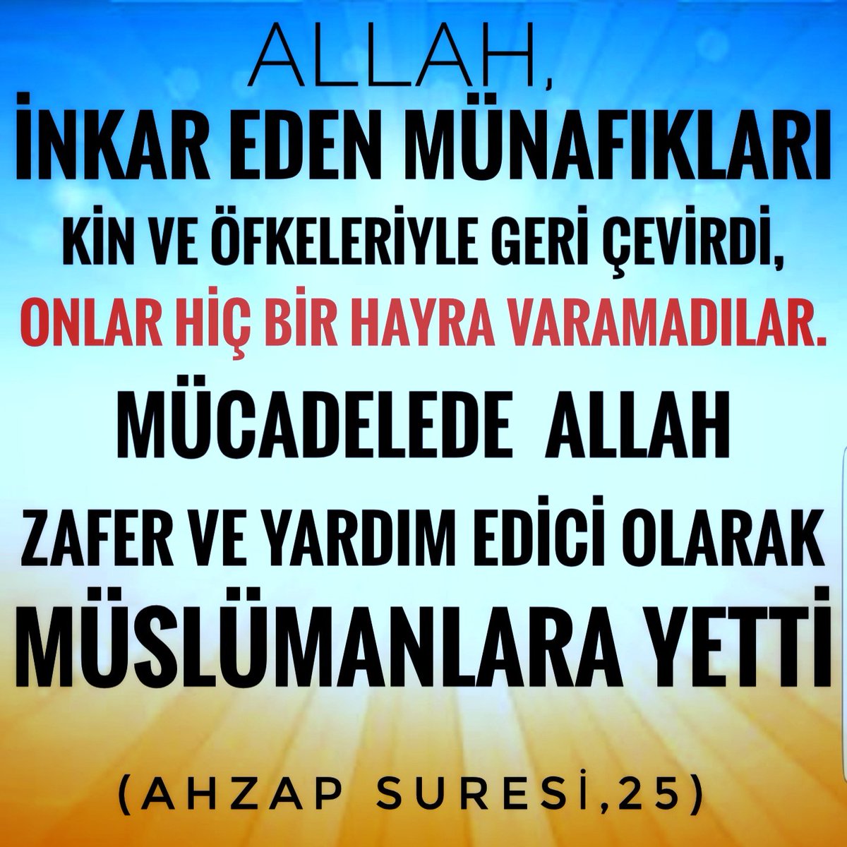 GOKALPBARLAN's tweet photo. (AHZAP SURESİ,25)
ALLAH,İNKAR EDEN MÜNAFIKLARI, KİN VE ÖFKELERİYLE GERİ ÇEVİRDİ.
ONLAR HİÇBİR HAYRA VARAMADILAR.
MÜCADELEDE ALLAH, ZAFER VE YARDIM EDİCİ OLARAK ,MÜSLÜMANLARA YETTİ. https://t.co/xyleXnmNmv