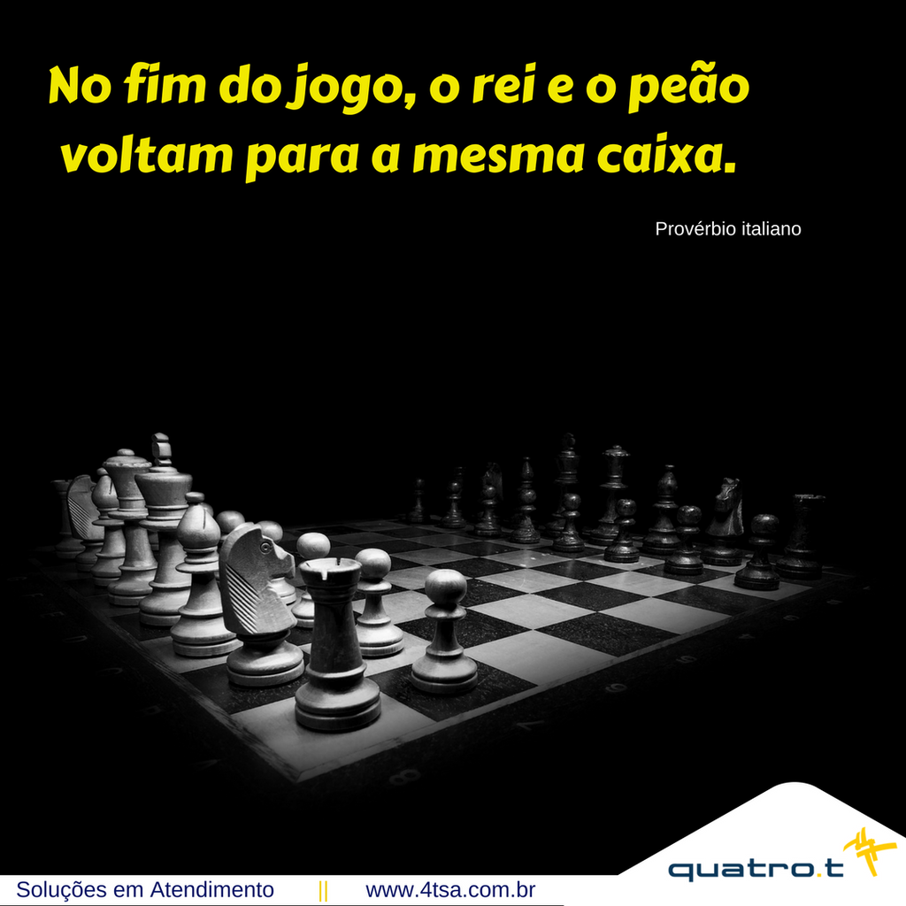 Quando o jogo de xadrez acaba, o peão e o rei vão para a mesma caixinha.”