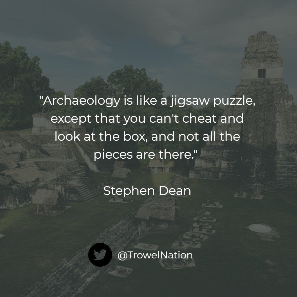 "Archaeology is like a jigsaw puzzle, except that you can't cheat and look at the box, and not all the pieces are there." - Stephen Dean