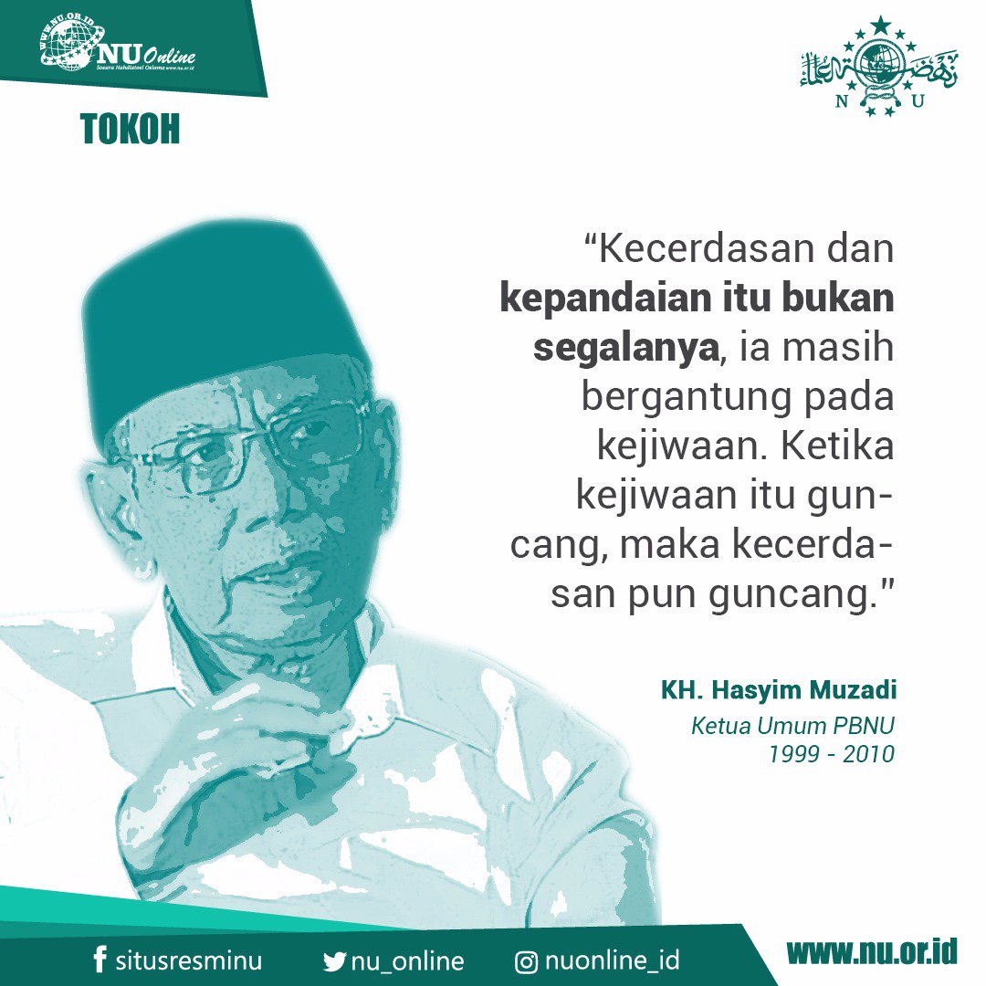 “Kecerdasan dan kepandaian itu bukan segalanya, ia masih bergantung pada kejiwaan. Ketika kejiwaan itu guncang, maka kecerdasan pun guncang.” KH. Hasyim Muzadi