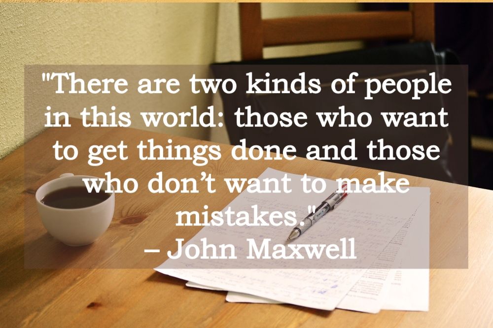 Image result for There are two kinds of people in this world: those who want to get things done and those who donâ€™t want to make mistakes. â€“ John Maxwell