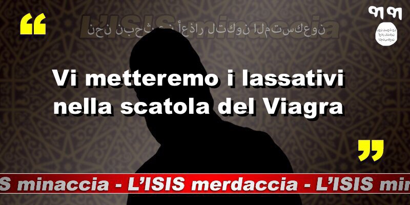 Vi metteremo i lassativi nella scatola del Viagra.
#ISISminaccia