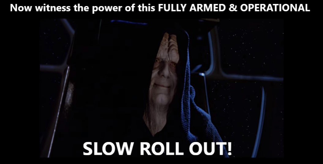NOW WITNESS THE POWER OF THIS ARMED AND FULLY OPERATIONAL SLOW ROLLOUT!