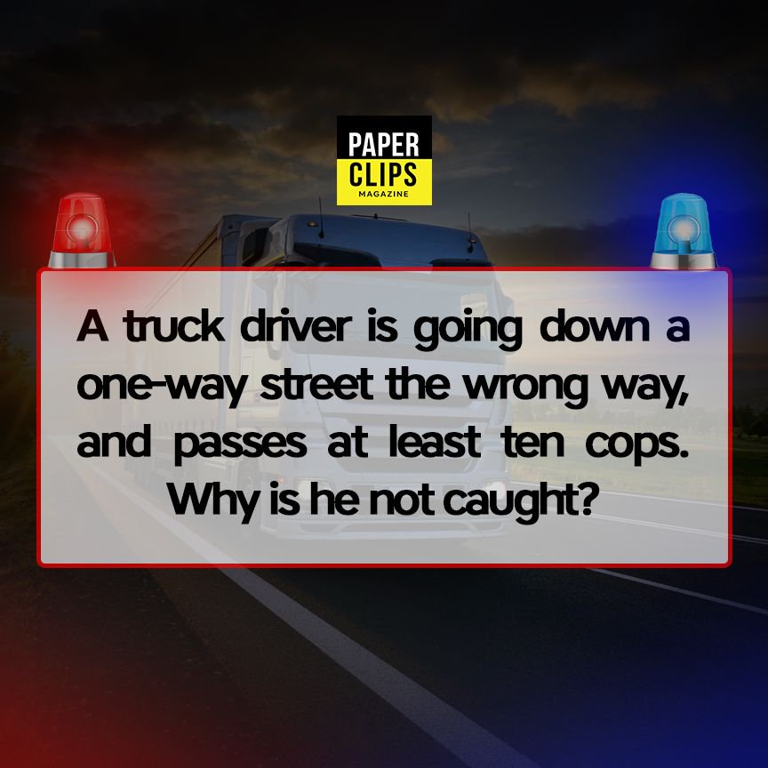 paperclipsmagz's tweet image. A truck driver is going down a one-way street the wrong way, and passes at least ten cops. Why is he not caught? #brainteaser #challengequestion #question #trivia