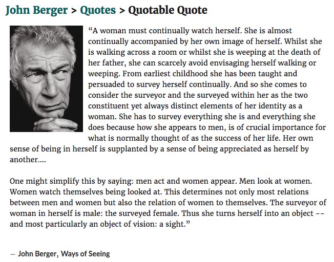 Image result for ‘Men act and women appear. Men look at women. Women watch themselves being looked at. This determines not only most relations between men and women but also the relation of women to themselves. The surveyor of woman in herself is male: the surveyed female. Thus she turns herself into an object – and most particularly an object of vision: sight’]