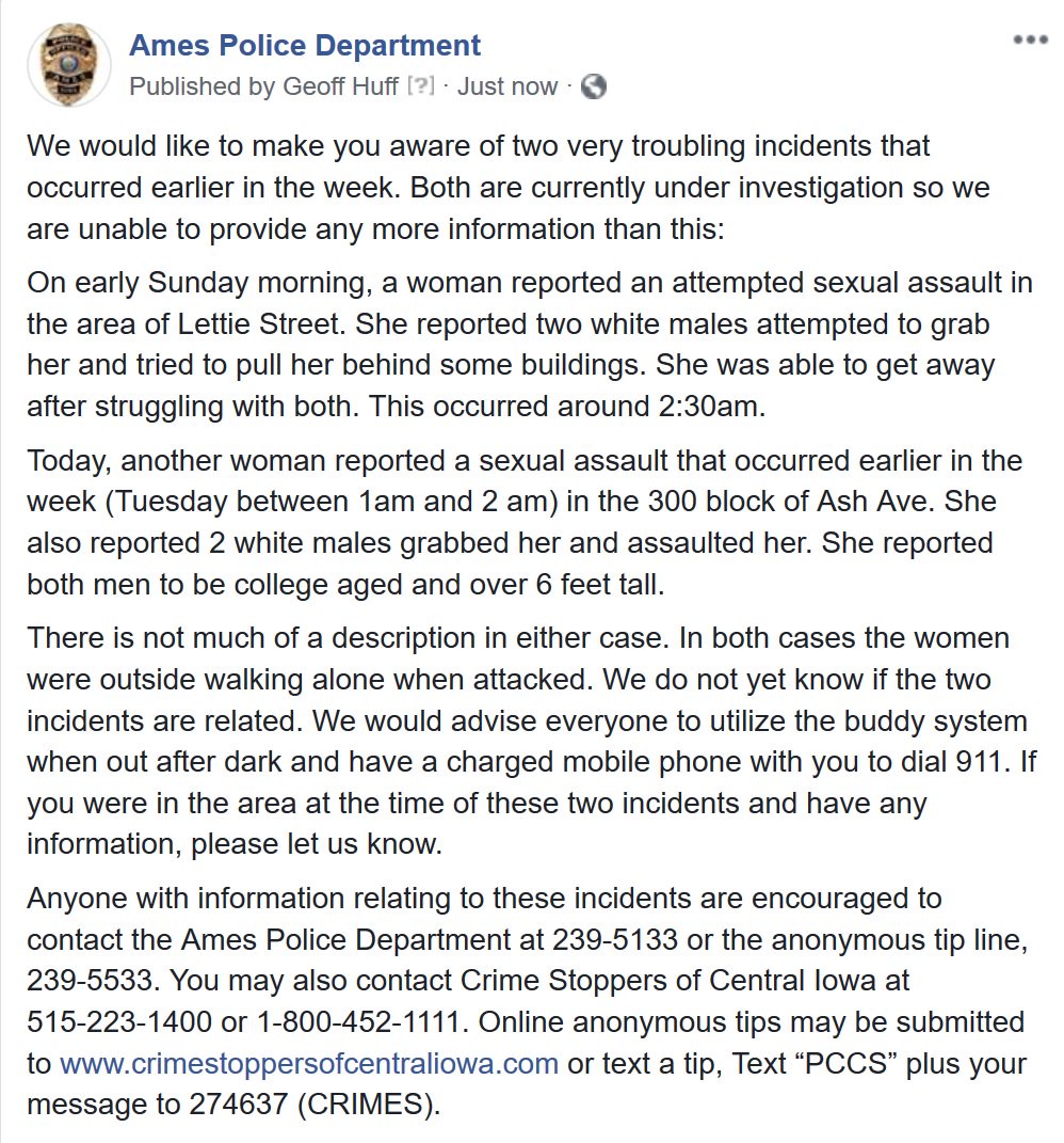 AmesPolice's tweet image. Please read this notification.  We are investigating a sexual assault and attempted sexual assault in the Campustown area. Both involved two white males assaulting females walking alone in the early morning hours. Have information, please let us know. 515-239-5133
