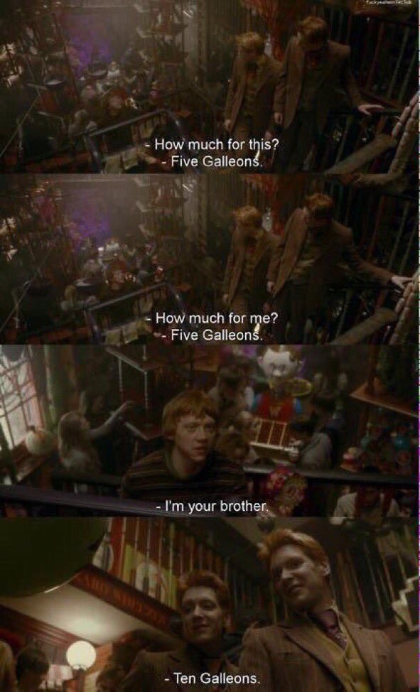 "How much for this?"
"5 Galleons."
"How much for me?"
"5 Galleons."
"I'm your brother."
"10 Galleons." 

#9YearsHalfBloodPrinceFilm