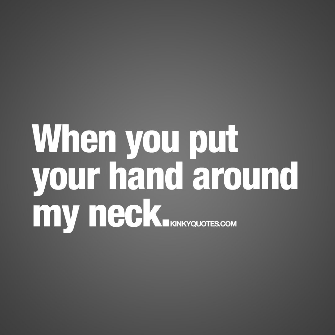 When you put your hand around my neck. 😈 S.E.X.Y 😈 kinkyquotes.com #couplequotes #lovequotes #sexquotes #love #sex #relationshipquotes #sexualhappiness