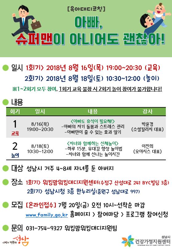 [육아대디코칭]아빠, 슈퍼맨이 아니어도 괜찮아!
아빠의 자기돌봄과 스트레스 관리, 자녀와 신나는 놀이시간을 마련했습니다:)
신청: 2018.07.20(금)오전 10시~선착순마감(family.go.kr  )
#성남시 #가족여성과 #성남시건강가정지원센터 #워킹맘워킹대디지원사업 #육아대디코칭 #아버지교육