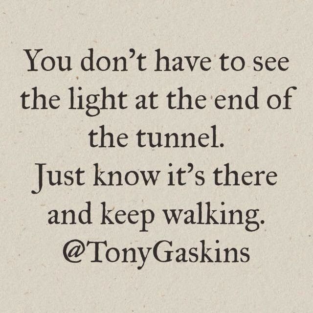 You don't have to see the light at the end of the tunnel. Just know it's there and keep walking. @TonyGaskins