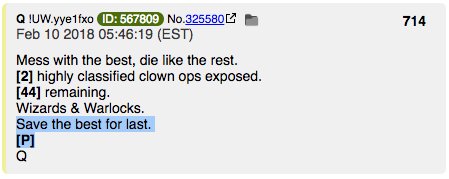 Let's Look at  #QPost 714Mess with the best, die like the rest.[2] highly classified clown ops exposed.[44] remaining.Wizards & Warlocks.Save the best for last.[P]QHat tip  @AvonSalez  @shadygrooove @POTUS  #WhatisP  #QAnon  #QArmy