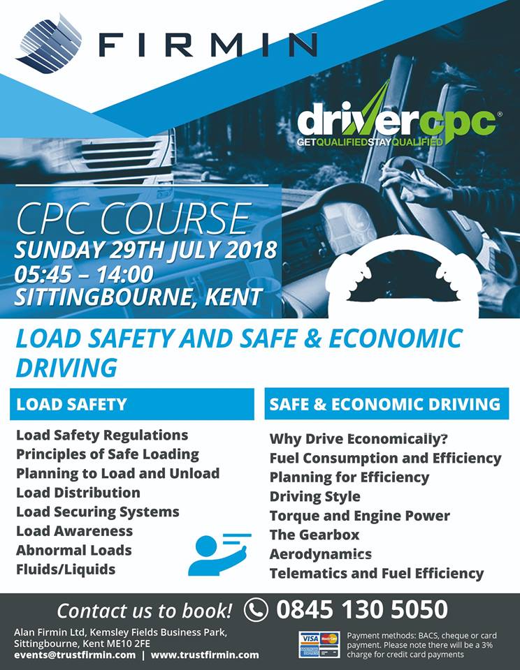 CPC COURSE :::::::::::::::::::::::::::::
Sunday 29th July 2018 - 05:45 – 14:00
Load Safety and Safe &amp; Economic Driving
TO BOOK CALL: 0845 130 5050 or email events@trustfirmin.com.