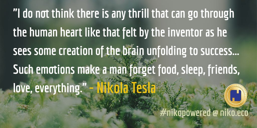 "I do not think there is any thrill that can go through the human heart like that felt by the inventor as he sees some creation of the brain unfolding to success... Such emotions make a man forget food, sleep, friends, love, everything." - #NikolaTesla - #NikoPowered #Quotes