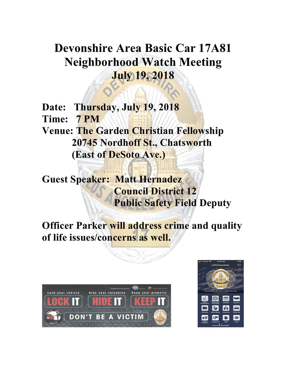 Reminder: Basic Car 17A81 Neighborhood Watch meeting tonight, Thurs. 7/19/18, 7pm, The Garden Christian Fellowship 20745 Nordhoff St. Guest Speaker: Matt Hernadez, Council District 12 Public Safety Field Deputy. Officer Parker will also address crime/quality of life issues.